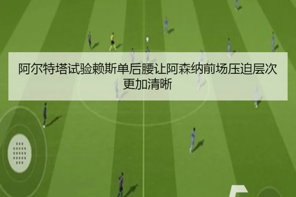 阿尔特塔试验赖斯单后腰让阿森纳前场压迫层次更加清晰