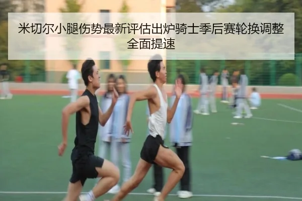 mi-qie-er-xiao-tui-shang-shi-zui-xin-ping-gu-chu-lu-qi-shi-ji-hou-sai-lun-huan-tiao-zheng-quan-mian-ti-su-2-888.jpg