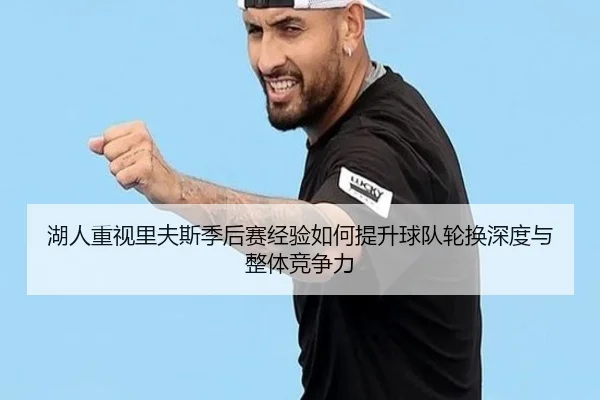 湖人重视里夫斯季后赛经验如何提升球队轮换深度与整体竞争力